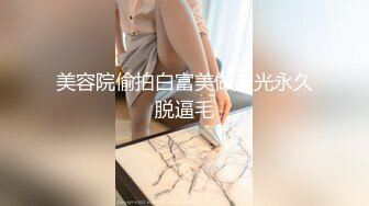 美容院偷拍白富美做激光永久脱逼毛