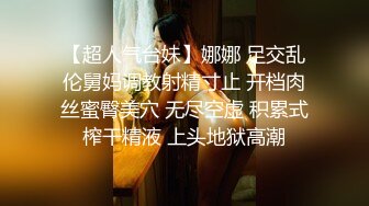 【超人气台妹】娜娜 足交乱伦舅妈调教射精寸止 开档肉丝蜜臀美穴 无尽空虚 积累式榨干精液 上头地狱高潮