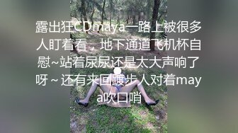 露出狂CDmaya一路上被很多人盯着看，地下通道飞机杯自慰~站着尿尿还是太大声响了呀～还有来回踱步人对着maya吹口哨