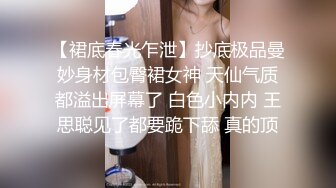 【裙底春光乍泄】抄底极品曼妙身材包臀裙女神 天仙气质都溢出屏幕了 白色小内内 王思聪见了都要跪下舔 真的顶