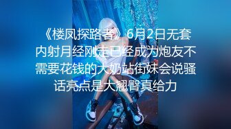 《楼凤探路者》6月2日无套内射月经刚走已经成为炮友不需要花钱的大奶站街妹会说骚话亮点是大翘臀真给力