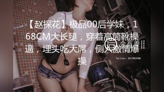 【赵探花】极品00后学妹，168CM大长腿，穿着高筒靴操逼，埋头吃大屌，侧入激情爆操