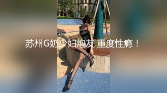 苏州G奶少妇炮友 重度性瘾！