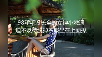 98年毛没长全的女神小嫩逼迫不及待脱掉衣服坐在上面操