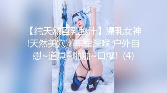 【纯天然巨乳鲍汁】爆乳女神!天然美穴！车里深喉 户外自慰~道具~啪啪~口爆!  (4)