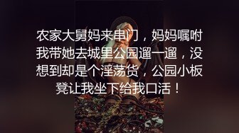 农家大舅妈来串门，妈妈嘱咐我带她去城里公园遛一遛，没想到却是个淫荡货，公园小板凳让我坐下给我口活！