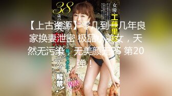 【上古资源】零几到一几年良家换妻泄密 极品小美女，天然无污染，无美颜无PS 第20弹！