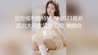 足控福利推特M-N 2023最新流出大尺度足交 口交 啪啪合集 (4)