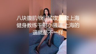 八块腹肌爷们猛攻,无套上海健身教练干射小骚逼,上海的逼就是不一样