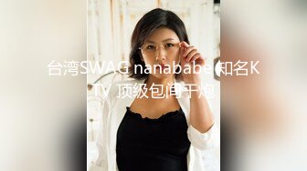 台湾SWAG nanababe 知名KTV 顶级包间干炮