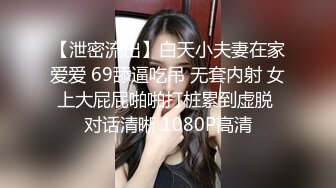 【泄密流出】白天小夫妻在家爱爱 69舔逼吃吊 无套内射 女上大屁屁啪啪打桩累到虚脱 对话清晰 1080P高清