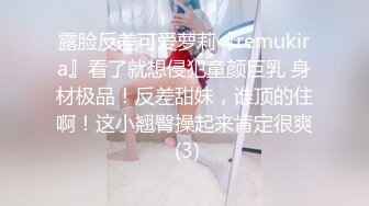 露脸反差可爱萝莉『remukira』看了就想侵犯童颜巨乳 身材极品！反差甜妹，谁顶的住啊！这小翘臀操起来肯定很爽 (3)