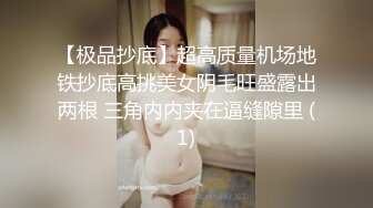 【极品抄底】超高质量机场地铁抄底高挑美女阴毛旺盛露出两根 三角内内夹在逼缝隙里 (1)