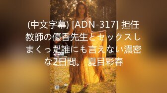 (中文字幕) [ADN-317] 担任教師の優香先生とセックスしまくった誰にも言えない濃密な2日間。 夏目彩春