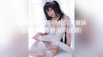 蜜桃影像传媒 PME027 爆操巨乳女医师 唐雨菲(优娜)