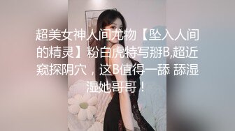 超美女神人间尤物【坠入人间的精灵】粉白虎特写掰B,超近窥探阴穴，这B值得一舔 舔湿湿她哥哥！