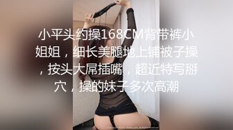 小平头约操168CM背带裤小姐姐，细长美腿地上铺被子操，按头大屌插嘴，超近特写掰穴，操的妹子多次高潮