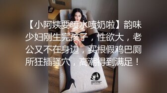 【小阿姨要喷水喷奶啦】韵味少妇刚生完孩子，性欲大，老公又不在身边，买根假鸡巴厕所狂插骚穴，高潮得到满足！