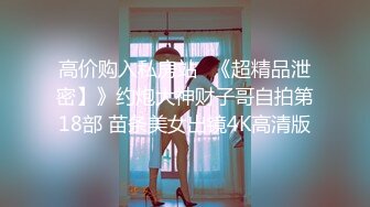 高价购入私房站❤《超精品泄密】》约炮大神财子哥自拍第18部 苗条美女出镜4K高清版