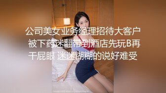 公司美女业务经理招待大客户 被下药迷翻带到酒店先玩B再干屁眼 迷迷糊糊的说好难受