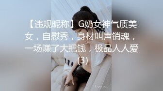 【违规昵称】G奶女神气质美女，自慰秀，身材叫声销魂，一场赚了大把钱，极品人人爱 (3)