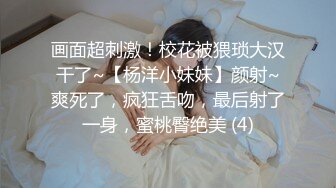 画面超刺激！校花被猥琐大汉干了~【杨洋小妹妹】颜射~爽死了，疯狂舌吻，最后射了一身，蜜桃臀绝美 (4)