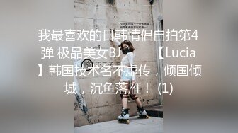 我最喜欢的日韩情侣自拍第4弹 极品美女BJ 루시아【Lucia】韩国技术名不虚传，倾国倾城，沉鱼落雁！ (1)