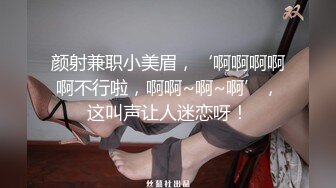 颜射兼职小美眉，‘啊啊啊啊啊不行啦，啊啊~啊~啊’，这叫声让人迷恋呀！