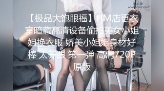 【极品大饱眼福】HM店更衣室暗藏高清设备偷拍美女小姐姐换衣服 娇美小姐姐身材好棒 太养眼 第一弹 高清720P原版