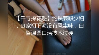 【千寻探花魁】约操兼职少妇，良家初下海没有风尘味，白皙温柔口活技术过硬