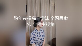 跨年夜操高三学妹 全网最嫩穴 全程主视角