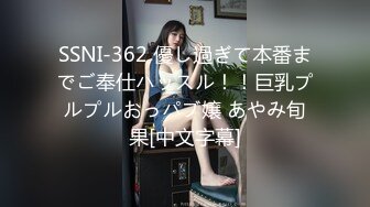 SSNI-362 優し過ぎて本番までご奉仕ハッスル！！巨乳プルプルおっパブ嬢 あやみ旬果[中文字幕]