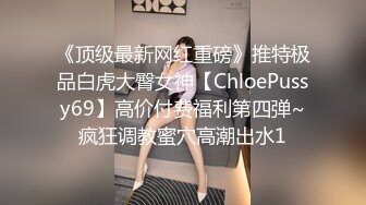 《顶级最新网红重磅》推特极品白虎大臀女神【ChloePussy69】高价付费福利第四弹~疯狂调教蜜穴高潮出水1