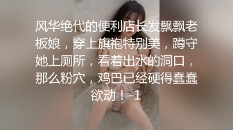 风华绝代的便利店长发飘飘老板娘，穿上旗袍特别美，蹲守她上厕所，看着出水的洞口，那么粉穴，鸡巴已经硬得蠢蠢欲动！-1