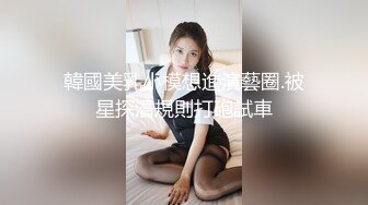 韓國美乳小模想進演藝圈.被星探潛規則打砲試車