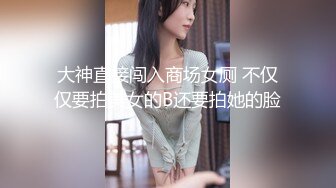 大神直接闯入商场女厕 不仅仅要拍美女的B还要拍她的脸