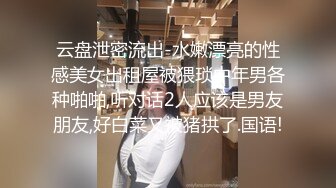 云盘泄密流出-水嫩漂亮的性感美女出租屋被猥琐中年男各种啪啪,听对话2人应该是男友朋友,好白菜又被猪拱了.国语!