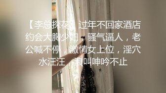 【李总探花】过年不回家酒店约会大胸少妇，骚气逼人，老公喊不停，激情女上位，淫穴水汪汪，浪叫呻吟不止