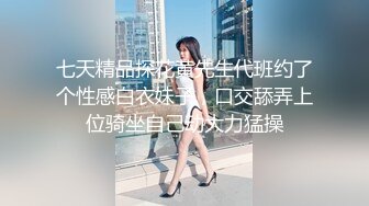 七天精品探花黄先生代班约了个性感白衣妹子，口交舔弄上位骑坐自己动大力猛操