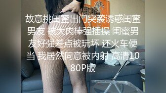 故意挑闺蜜出门突袭诱惑闺蜜男友 被大肉棒强插操 闺蜜男友好强差点被玩坏 还火车便当 我居然同意被内射 高清1080P版