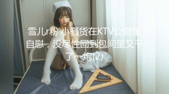 雪儿r粉 小骚货在KTV公厕里自慰，没尽性回到包间里又干了一炮(2)