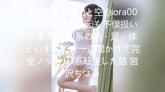 (HD1080P)(山と空)(sora00495)AKE 憑依転送 下僕扱いするギャルJ系の腕・足・体と心すべてを一週間かけて完全ノットリJ系転生した話 宮沢ちはる