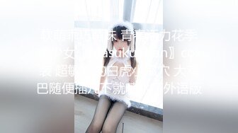 软萌乖巧萌妹 青春活力花季美少女〖MasukuChan〗cos装 超敏感的白虎小嫩穴 大鸡巴随便插几下就喷水了外语版