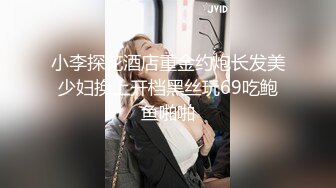 小李探花酒店重金约炮长发美少妇换上开档黑丝玩69吃鲍鱼啪啪