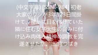 (中文字幕) [SSNI-984] 初老大家のワシが3年123日間掛けて、密かに目を付けていた隣に住む女子大生の弱みに付け込み肉体と精神の調教を完遂させた話。 三宮つばき