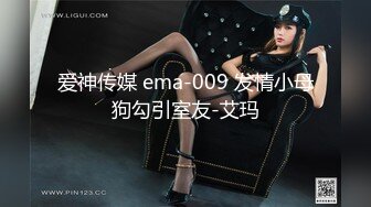 爱神传媒 ema-009 发情小母狗勾引室友-艾玛