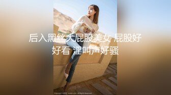 后入黑丝大屁股美女 屁股好好看 淫叫声好骚