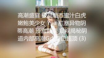 高潮盛宴 极品媚态蜜汁白虎嫩鲍美少女 Yua 肛塞异物阴蒂高潮 顶宫颤挛 窥视揭秘阴道内部高潮G点宫口超顶 (3)