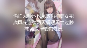 偷拍大师地铁尾随偷拍美女裙底风光连续两天偶遇黑丝过膝袜.靓女窄骚内性感