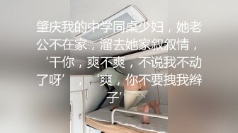 肇庆我的中学同桌少妇，她老公不在家，溜去她家叙叙情，‘干你，爽不爽，不说我不动了呀’，‘爽，你不要拽我辫子’